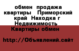 обмен, продажа квартиры - Приморский край, Находка г. Недвижимость » Квартиры обмен   